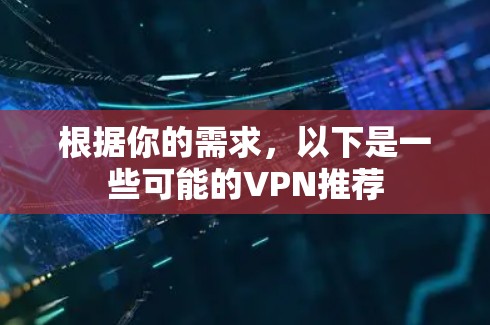 根据你的需求，以下是一些可能的VPN推荐