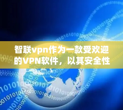 智联vpn作为一款受欢迎的VPN软件，以其安全性和兼容性著称。以下是对其进行全面的分析