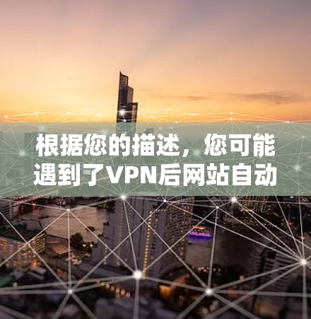 根据您的描述，您可能遇到了VPN后网站自动打开的问题，这可能是由于安全设置不当、VPN连接不稳定或网站本身的问题。以下是一些可能的解决方法
