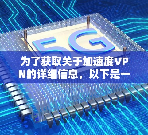 为了获取关于加速度VPN的详细信息，以下是一个结构化的指南