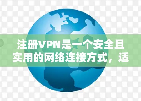 注册VPN是一个安全且实用的网络连接方式，适用于在线访问特定网站或服务。以下是一个详细的步骤指南，帮助您顺利注册VPN