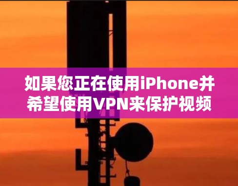 如果您正在使用iPhone并希望使用VPN来保护视频内容，以下是一些推荐的VPN软件，它们在苹果设备上比较可靠