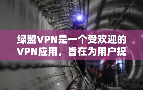 绿盟VPN是一个受欢迎的VPN应用，旨在为用户提供安全、便捷的网络连接。如果你正在寻找绿盟VPN的客户端，以下是一些关键信息和步骤
