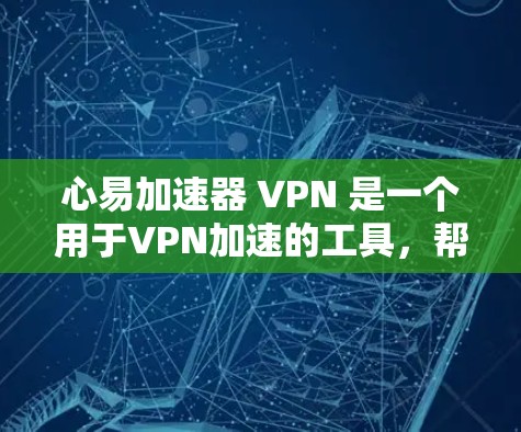 心易加速器 VPN 是一个用于VPN加速的工具，帮助用户更快地连接到网络资源。以下是关于心易加速器 VPN 的详细信息