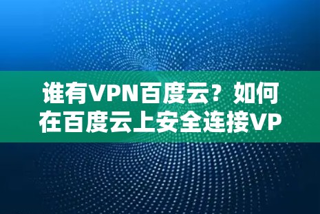 谁有VPN百度云？如何在百度云上安全连接VPN？