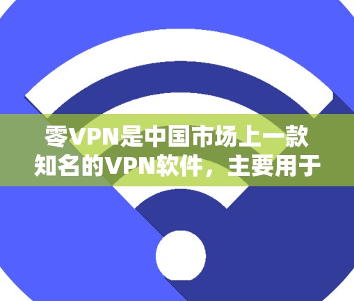 零VPN是中国市场上一款知名的VPN软件，主要用于VPN访问。虽然零VPN本身是收费的，但在某些地区或平台可能有一些免费的版本或试用功能。以下是几种可能的下载途径