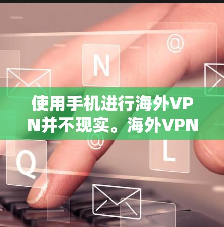 使用手机进行海外VPN并不现实。海外VPN需要复杂的网络配置和服务器连接，而手机不具备处理这些任务的能力。因此，建议使用电脑或服务器来安全起见，或者使用专门的VPN软件管理
