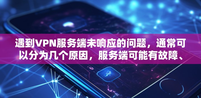 遇到VPN服务端未响应的问题，通常可以分为几个原因，服务端可能有故障、客户端设置错误、网络连接问题、端口配置不当等。建议