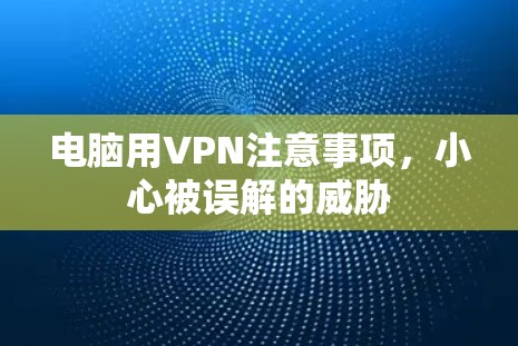 电脑用VPN注意事项，小心被误解的威胁