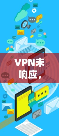 VPN未响应，你真的知道怎么解决吗？从基础到高级，轻松解决VPN未响应问题