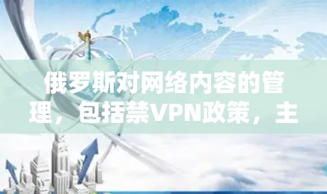 俄罗斯对网络内容的管理，包括禁VPN政策，主要基于以下几个方面