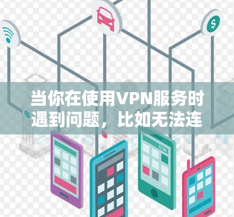 当你在使用VPN服务时遇到问题，比如无法连接到目标服务器或数据丢失，以下是一些常见的解决方法