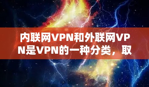 内联网VPN和外联网VPN是VPN的一种分类，取决于如何连接网络。以下是详细的分析和选择建议