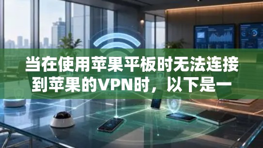 当在使用苹果平板时无法连接到苹果的VPN时，以下是一些可能的解决方案
