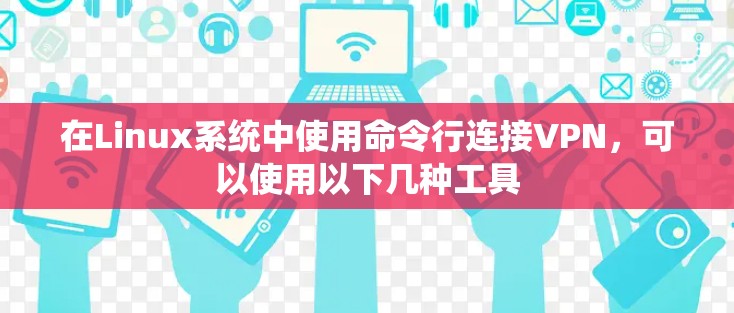 在Linux系统中使用命令行连接VPN，可以使用以下几种工具