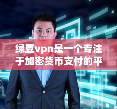 绿豆vpn是一个专注于加密货币支付的平台，提供支付功能支持多种加密货币，如比特币、以太坊等。如果你有加密货币支付的需求，绿豆vpn是一个值得考虑的选择。以下是一些关键点供你参考