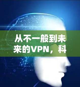 从不一般到未来的VPN，科技与隐私的永恒课题
