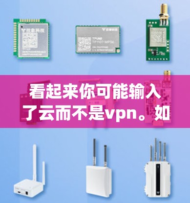 看起来你可能输入了云而不是vpn。如果你是要分享云存储内容，比如文件或者资源，那么以下是一些帮助你的方法