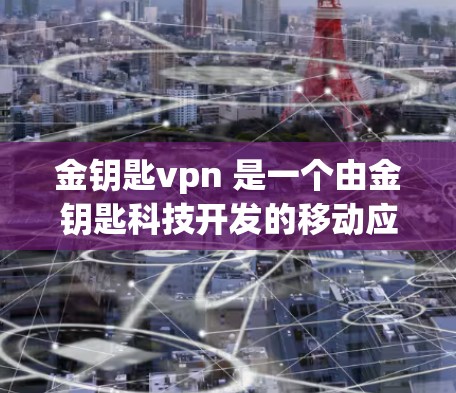 金钥匙vpn 是一个由金钥匙科技开发的移动应用，主要用于视频通话和文件传输。如果你指的是金钥匙vpn电脑版，通常用户指的是在电脑上安装和运行该软件的版本