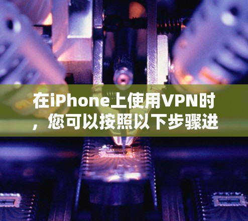 在iPhone上使用VPN时，您可以按照以下步骤进行