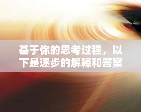 基于你的思考过程，以下是逐步的解释和答案