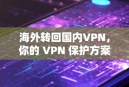 海外转回国内VPN，你的 VPN 保护方案