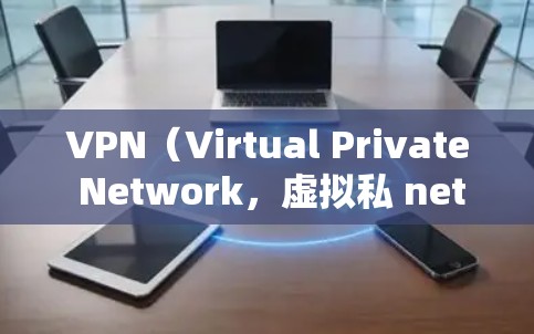 VPN（Virtual Private Network，虚拟私 nets）主要用于保护个人或家庭的隐私，防止未经授权的访问和数据泄露。以下是VPN的主要用途