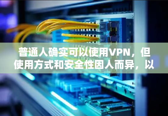普通人确实可以使用VPN，但使用方式和安全性因人而异，以下是一些要点