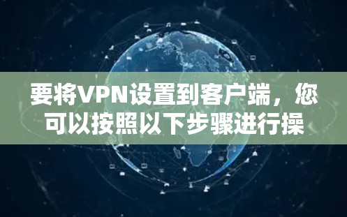要将VPN设置到客户端，您可以按照以下步骤进行操作