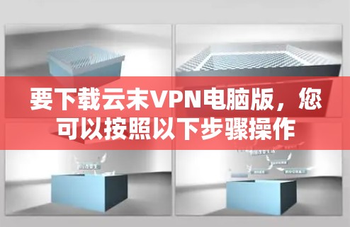 要下载云末VPN电脑版，您可以按照以下步骤操作