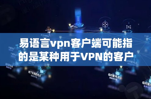 易语言vpn客户端可能指的是某种用于VPN的客户端软件，但具体信息可能因地区和平台而异。如果您指的是某个特定的VPN应用，建议您在确定使用前查阅官方文档或联系开发者获取详细信息
