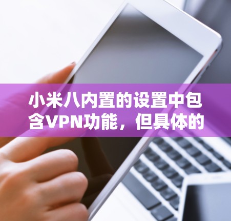 小米八内置的设置中包含VPN功能，但具体的步骤可能因软件版本而异。以下是一步步的操作指南