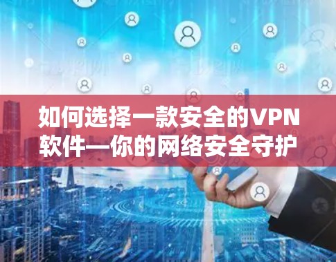 如何选择一款安全的VPN软件—你的网络安全守护者