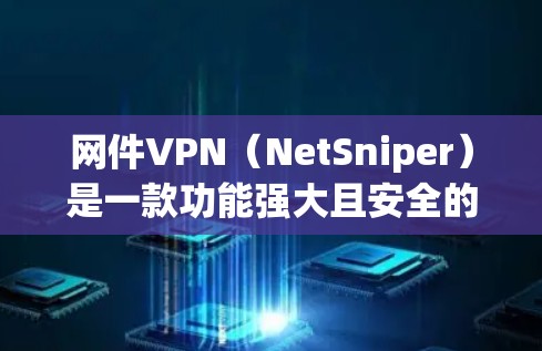 网件VPN（NetSniper）是一款功能强大且安全的VPN客户端，支持多设备连接和多种安全策略，适合个人用户和企业用户。以下是关于网件VPN客户端的详细信息