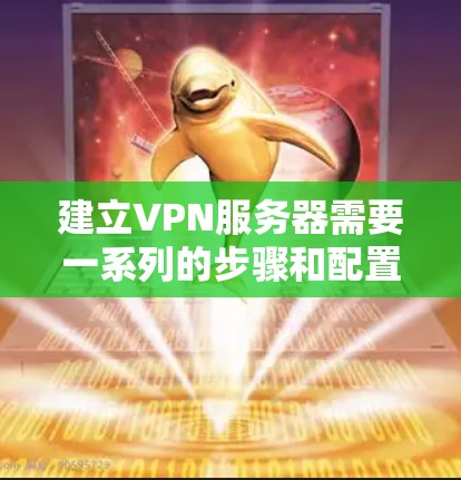 建立VPN服务器需要一系列的步骤和配置，确保数据安全和稳定。以下是一个清晰的指南，帮助您了解如何建立和配置VPN服务器