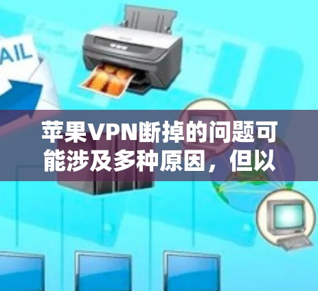 苹果VPN断掉的问题可能涉及多种原因，但以下是一些可能的解决步骤