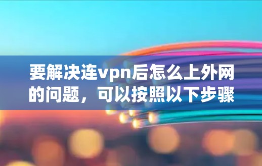 要解决连vpn后怎么上外网的问题，可以按照以下步骤操作