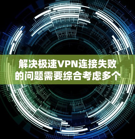 解决极速VPN连接失败的问题需要综合考虑多个因素，包括网络连接、服务器状态、防火墙设置、安全软件使用等。以下是一些步骤，帮助你有效避免VPN连接失败