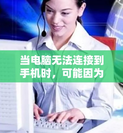 当电脑无法连接到手机时，可能因为以下原因