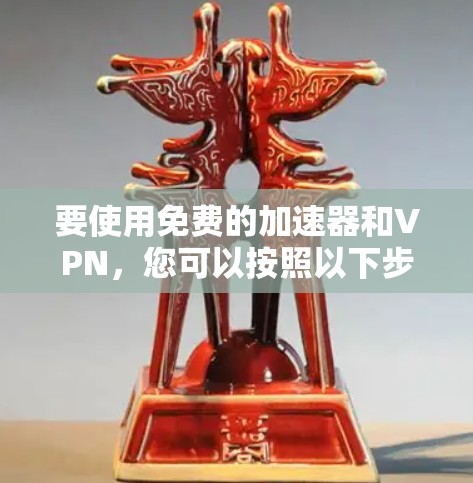 要使用免费的加速器和VPN，您可以按照以下步骤操作