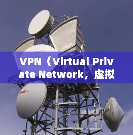 VPN（Virtual Private Network，虚拟专用网络）是一个技术手段，允许用户在安全的网络环境中进行互联网访问，通常通过浏览器或其他软件进行