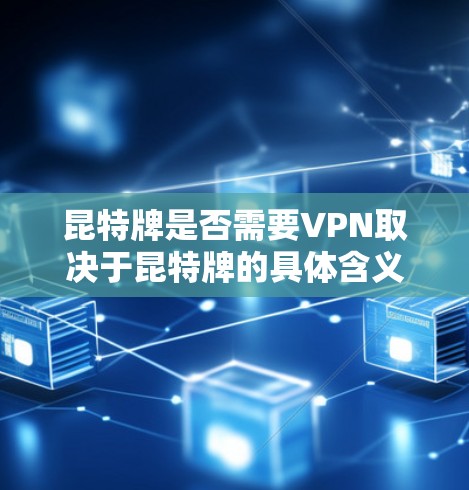 昆特牌是否需要VPN取决于昆特牌的具体含义和游戏的背景。昆特牌可能是指某种游戏道具、技术术语或游戏配置参数。以下是一些可能的解释