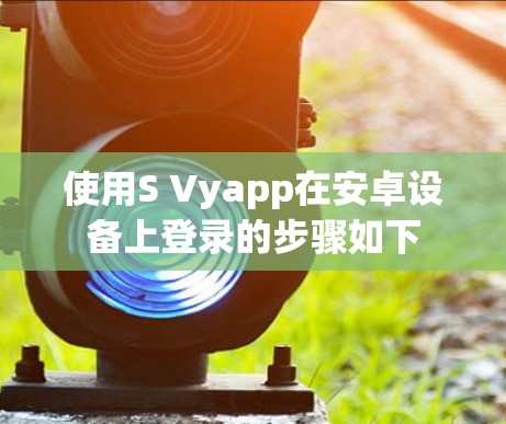 使用S Vyapp在安卓设备上登录的步骤如下