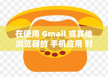 在使用 Gmail 或其他浏览器的 手机应用 时，你可以使用 VPN 来更安全地访问网络。以下是一些步骤和方法，帮助你使用 Gmail 或其他浏览器的手机应用访问VPN服务