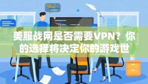 美服战网是否需要VPN？你的选择将决定你的游戏世界