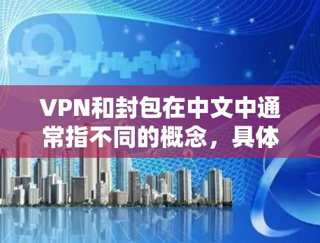VPN和封包在中文中通常指不同的概念，具体含义取决于上下文。以下是一些可能的解释和建议