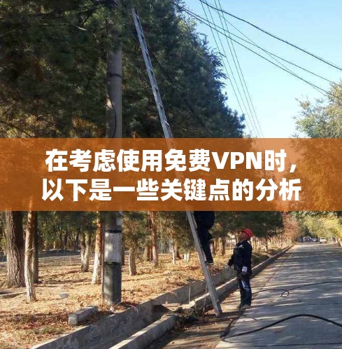 在考虑使用免费VPN时，以下是一些关键点的分析和总结