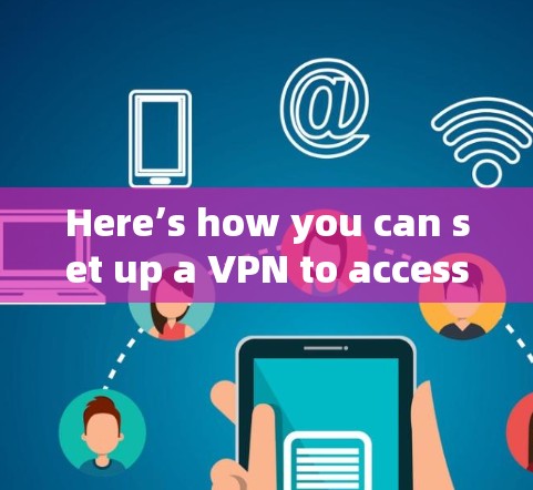 Here’s how you can set up a VPN to access global servers or devices: