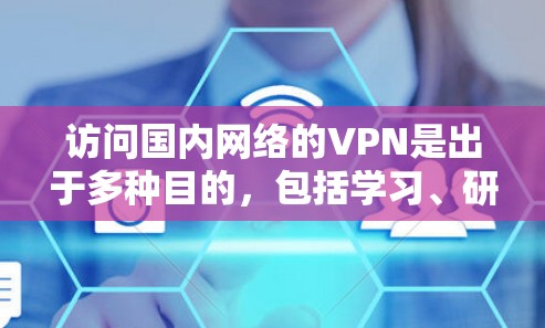 访问国内网络的VPN是出于多种目的，包括学习、研究、娱乐或个人安全。以下是一些关于访问国内网络的VPN的要点
