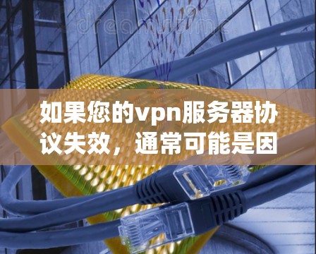 如果您的vpn服务器协议失效，通常可能是因为以下原因